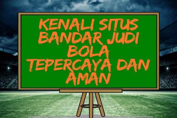 Kenali Situs Bandar Judi Bola Tepercaya dan Aman