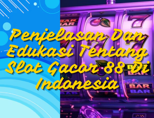 Penjelasan Dan Edukasi Tentang Slot Gacor 88 Di Indonesia