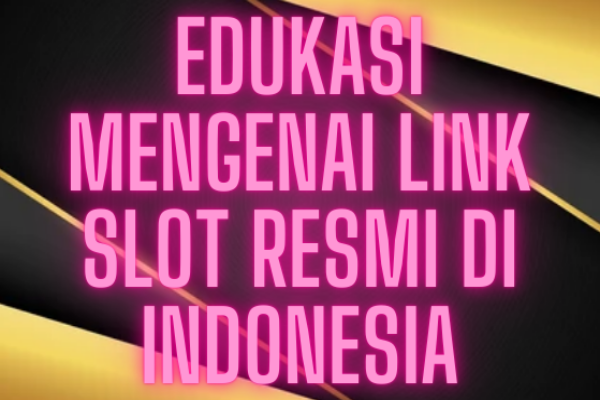 Edukasi Mengenai Link Slot Resmi Di Indonesia