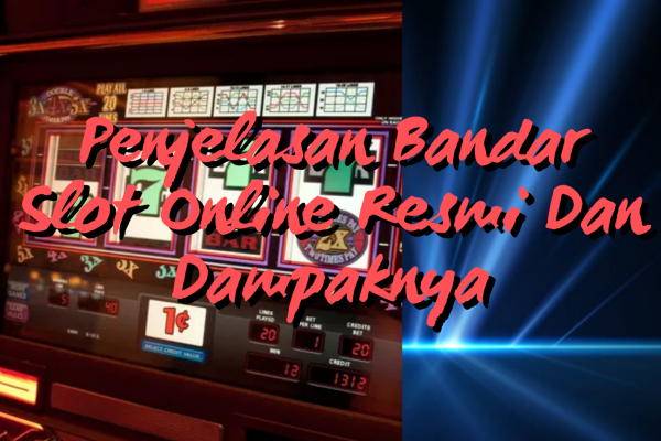 Penjelasan Bandar Slot Online Resmi Dan Dampaknya